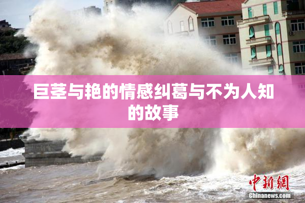 巨茎与艳的情感纠葛与不为人知的故事