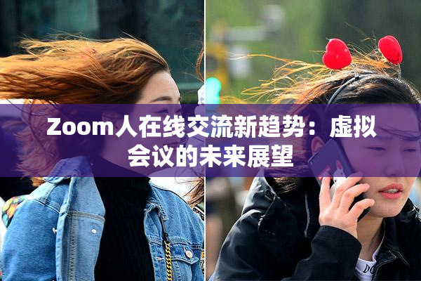 Zoom人在线交流新趋势：虚拟会议的未来展望