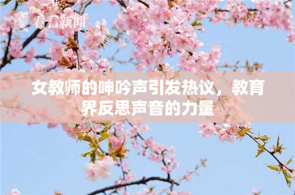 女教师的呻吟声引发热议，教育界反思声音的力量