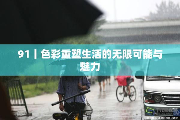 91丨色彩重塑生活的无限可能与魅力