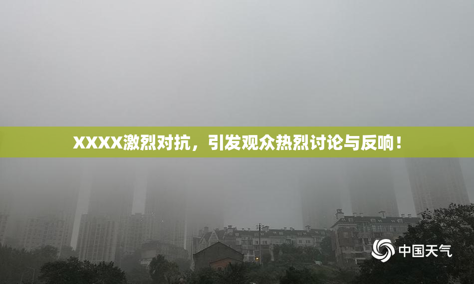 XXXX激烈对抗，引发观众热烈讨论与反响！