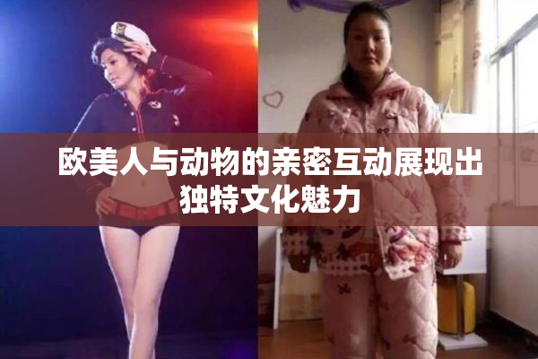 欧美人与动物的亲密互动展现出独特文化魅力