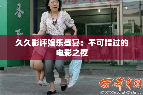 久久影评娱乐盛宴：不可错过的电影之夜