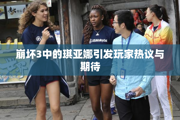 崩坏3中的琪亚娜引发玩家热议与期待