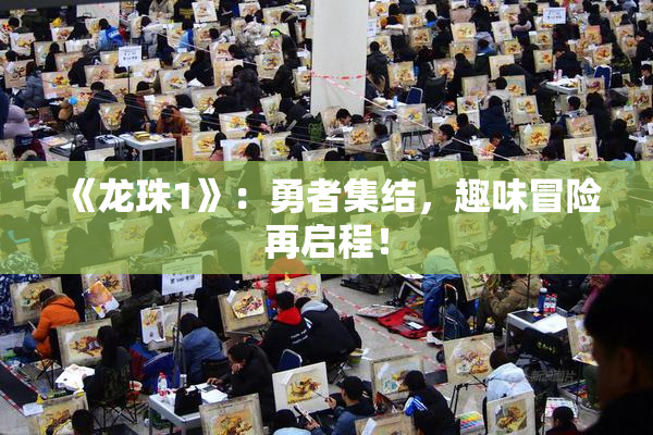 《龙珠1》：勇者集结，趣味冒险再启程！