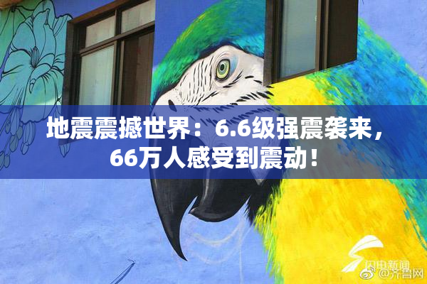 地震震撼世界：6.6级强震袭来，66万人感受到震动！