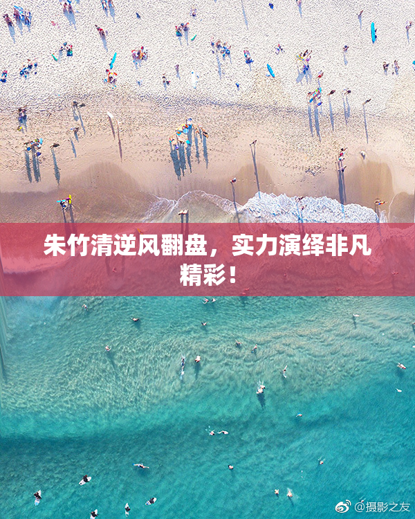 朱竹清逆风翻盘，实力演绎非凡精彩！