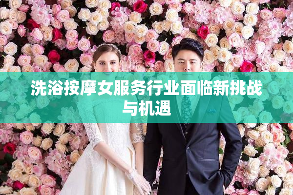 洗浴按摩女服务行业面临新挑战与机遇
