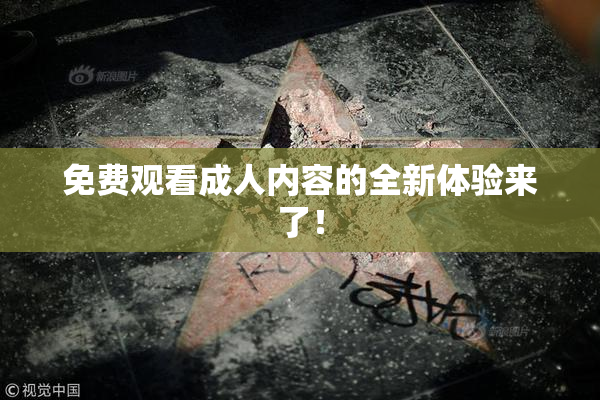 免费观看成人内容的全新体验来了！