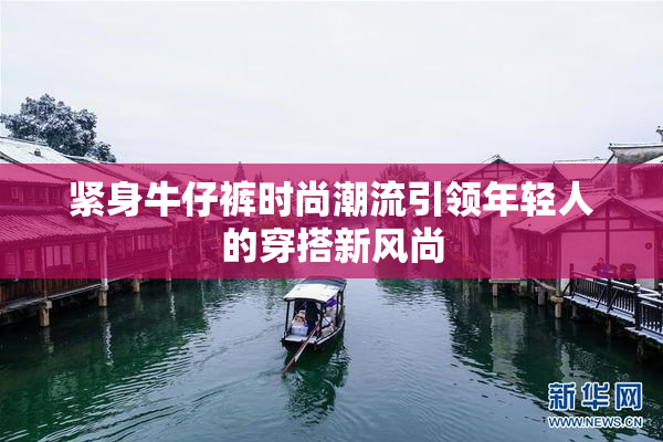 紧身牛仔裤时尚潮流引领年轻人的穿搭新风尚