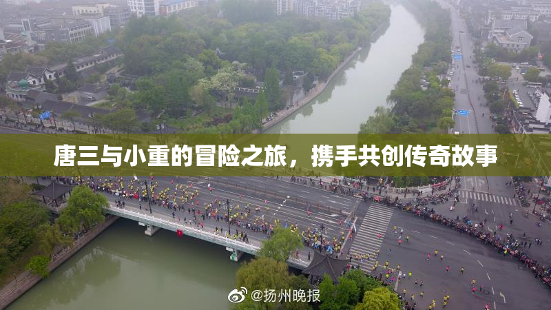 唐三与小重的冒险之旅，携手共创传奇故事