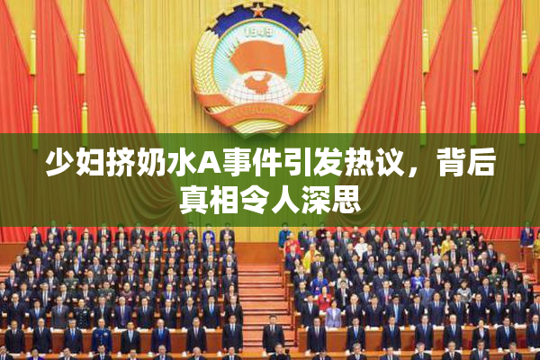 少妇挤奶水A事件引发热议，背后真相令人深思