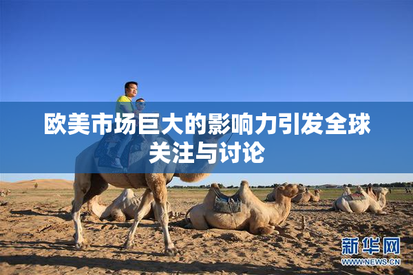欧美市场巨大的影响力引发全球关注与讨论