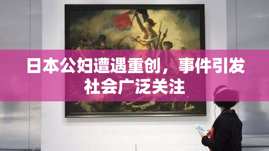 日本公妇遭遇重创，事件引发社会广泛关注