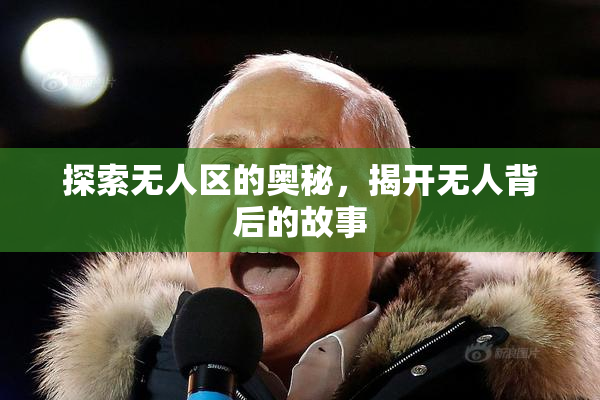 探索无人区的奥秘，揭开无人背后的故事