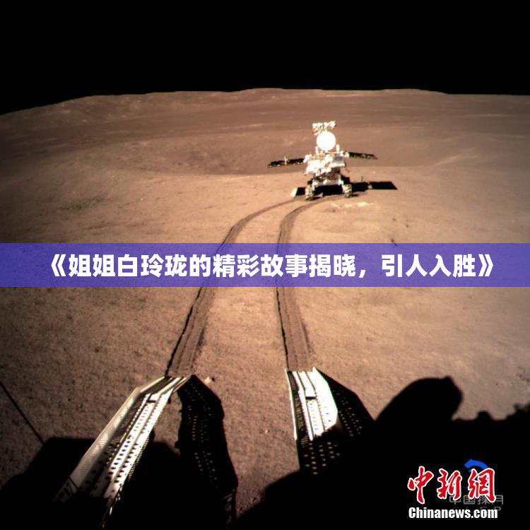 《姐姐白玲珑的精彩故事揭晓，引人入胜》