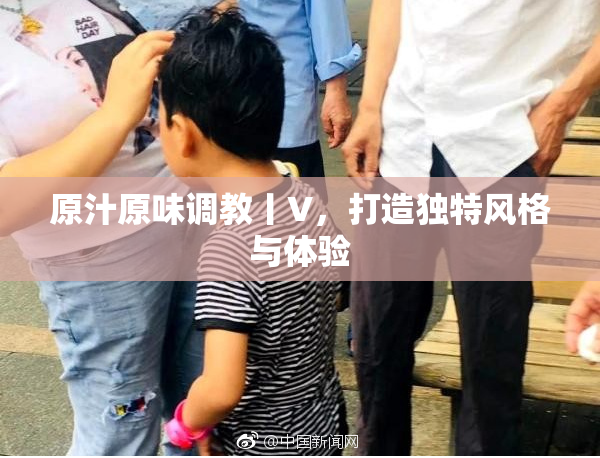 原汁原味调教丨V，打造独特风格与体验