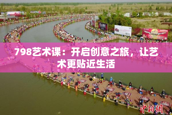 798艺术课：开启创意之旅，让艺术更贴近生活