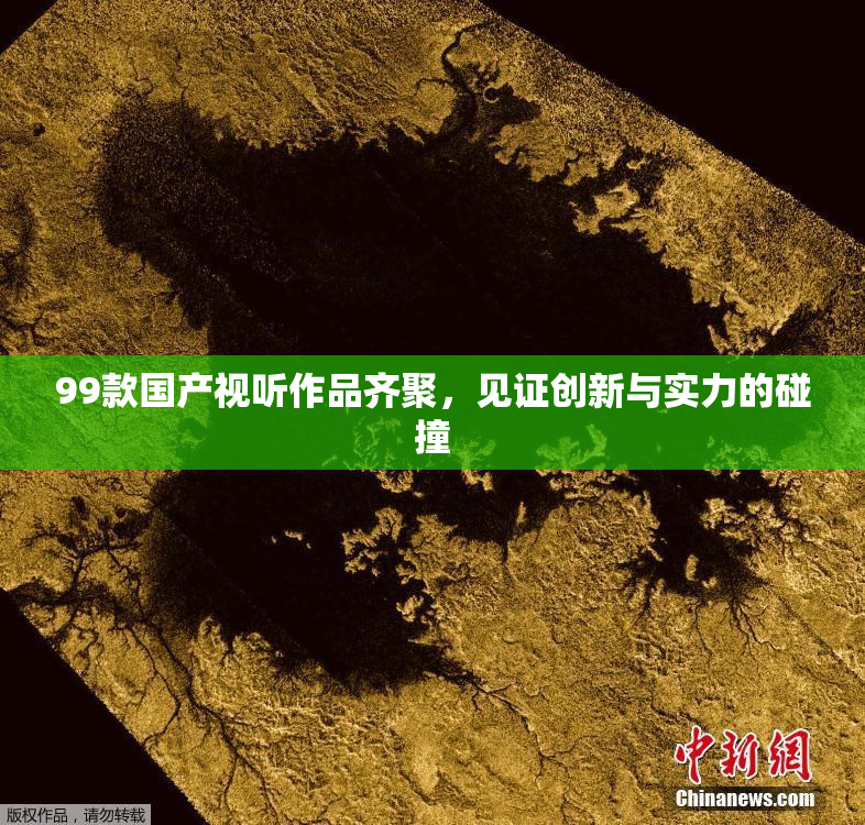 99款国产视听作品齐聚，见证创新与实力的碰撞