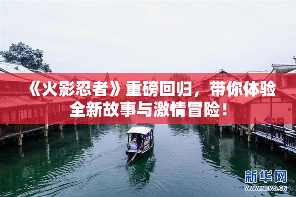 《火影忍者》重磅回归，带你体验全新故事与激情冒险！