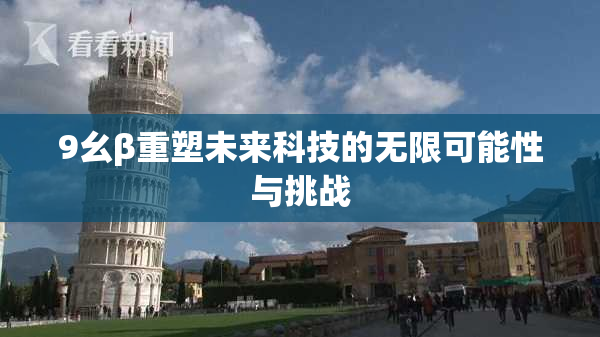 9幺β重塑未来科技的无限可能性与挑战