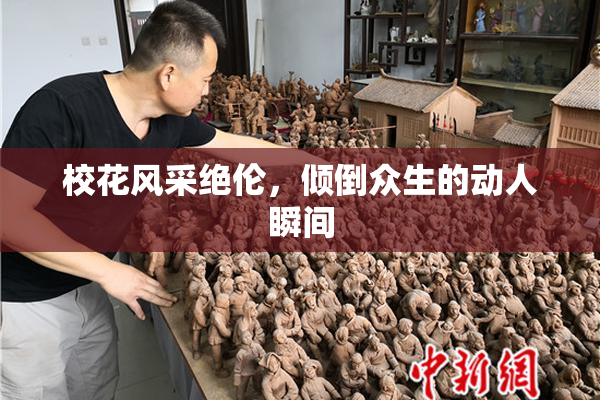 校花风采绝伦，倾倒众生的动人瞬间