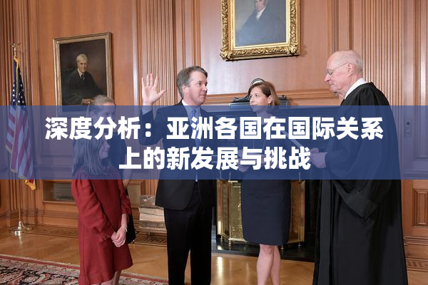 深度分析：亚洲各国在国际关系上的新发展与挑战