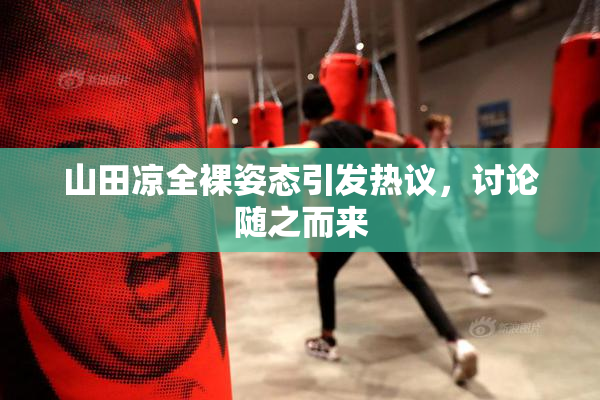 山田凉全裸姿态引发热议，讨论随之而来