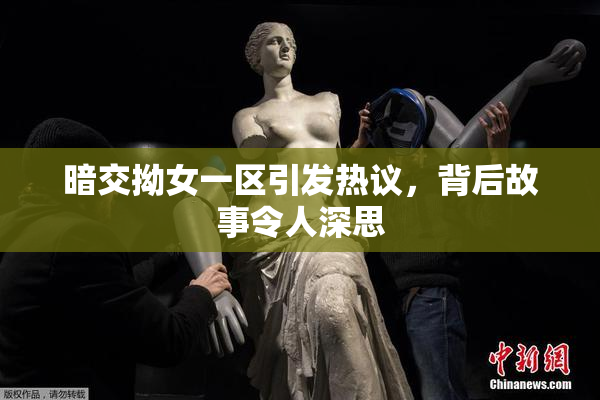 暗交拗女一区引发热议，背后故事令人深思