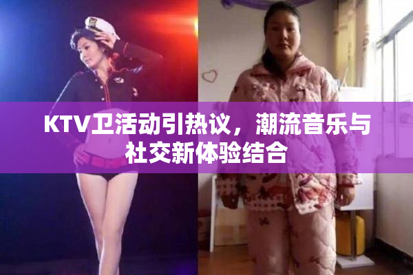 KTV卫活动引热议，潮流音乐与社交新体验结合