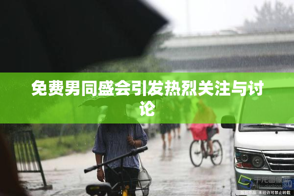 免费男同盛会引发热烈关注与讨论