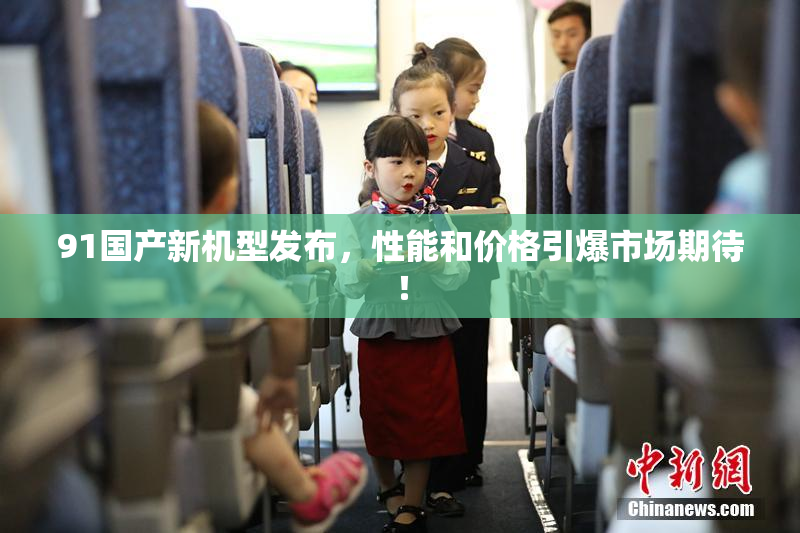 91国产新机型发布，性能和价格引爆市场期待！