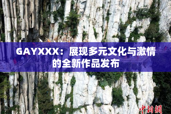 GAYXXX：展现多元文化与激情的全新作品发布