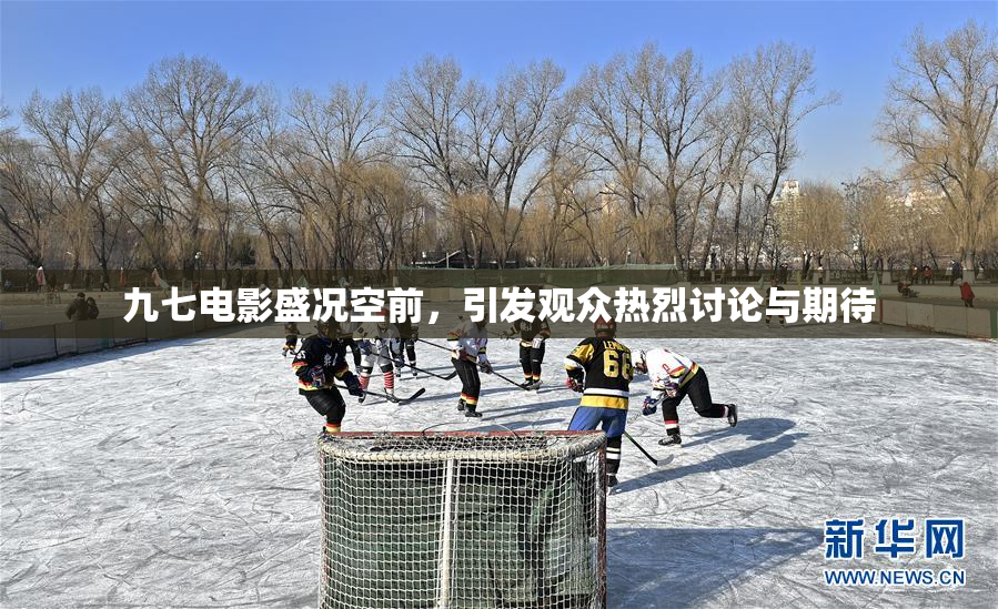 九七电影盛况空前，引发观众热烈讨论与期待