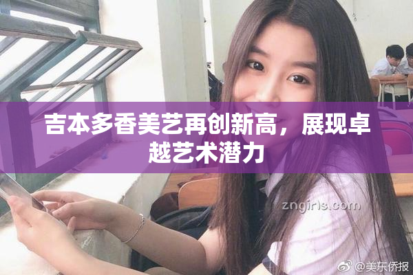 吉本多香美艺再创新高，展现卓越艺术潜力