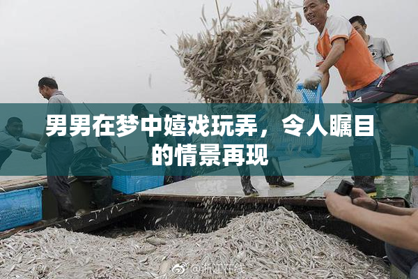 男男在梦中嬉戏玩弄，令人瞩目的情景再现