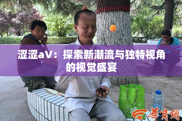 涩涩aV：探索新潮流与独特视角的视觉盛宴