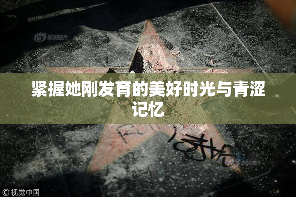紧握她刚发育的美好时光与青涩记忆