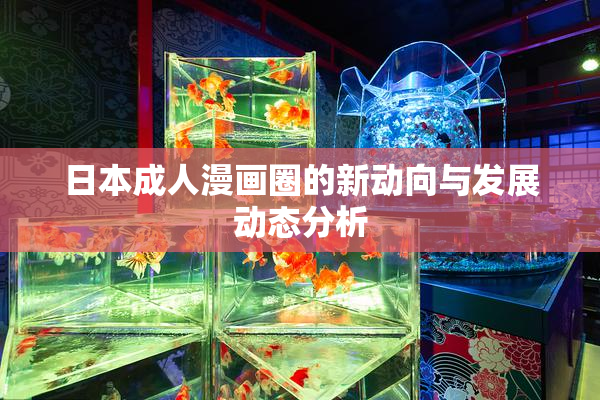日本成人漫画圈的新动向与发展动态分析