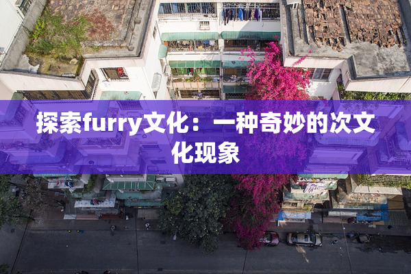 探索furry文化：一种奇妙的次文化现象