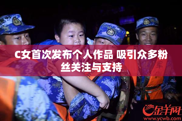 C女首次发布个人作品 吸引众多粉丝关注与支持