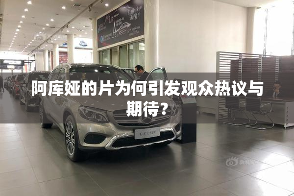 阿库娅的片为何引发观众热议与期待？