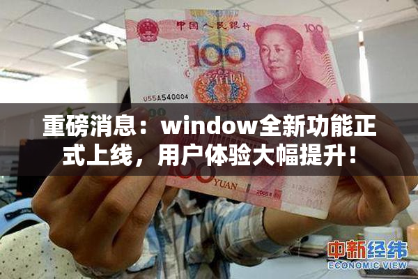 重磅消息：window全新功能正式上线，用户体验大幅提升！