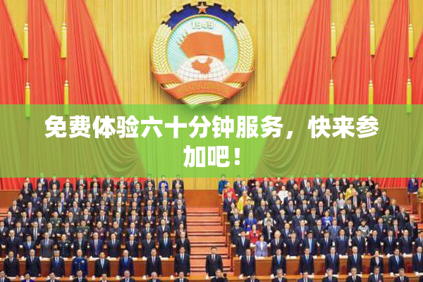 免费体验六十分钟服务，快来参加吧！