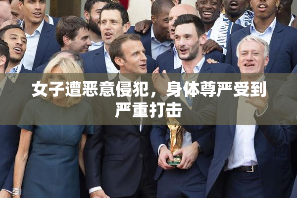女子遭恶意侵犯，身体尊严受到严重打击