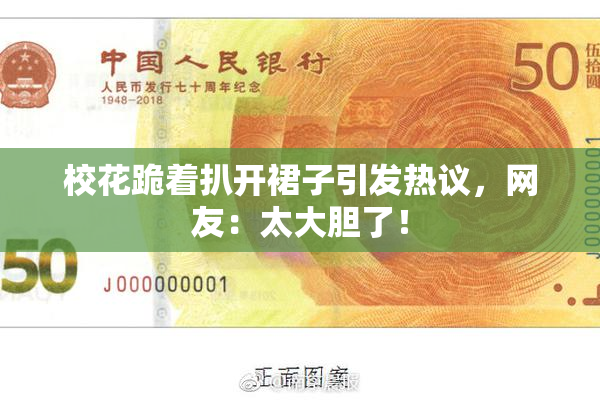 校花跪着扒开裙子引发热议，网友：太大胆了！