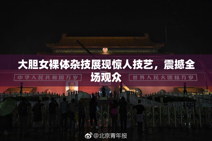 大胆女裸体杂技展现惊人技艺，震撼全场观众