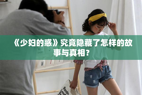 《少妇的惑》究竟隐藏了怎样的故事与真相？
