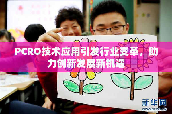 PCRO技术应用引发行业变革，助力创新发展新机遇