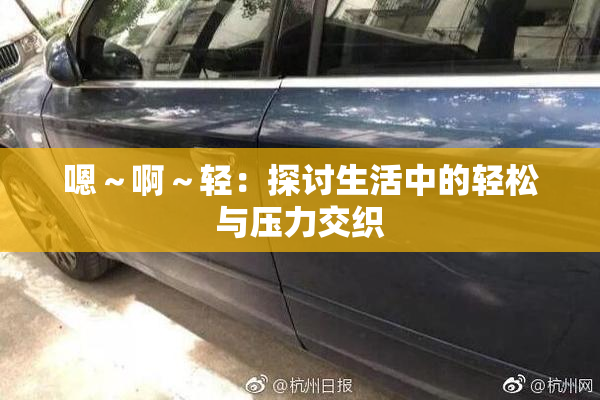 嗯～啊～轻：探讨生活中的轻松与压力交织